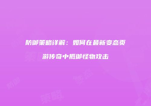 防御策略详解：如何在最新变态页游传奇中抵御怪物攻击