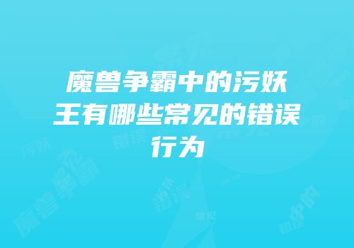 魔兽争霸中的污妖王有哪些常见的错误行为
