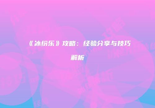 《冰纷乐》攻略：经验分享与技巧解析