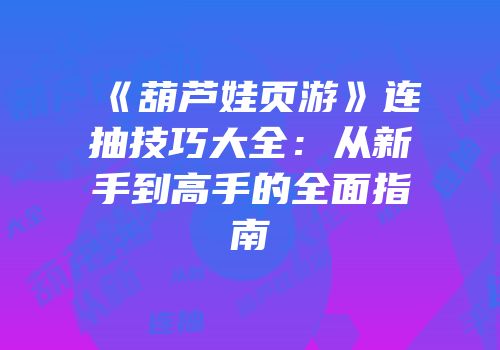 《葫芦娃页游》连抽技巧大全:从新手到高手的全面指南