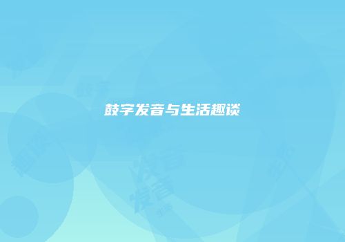 鼓字发音与生活趣谈