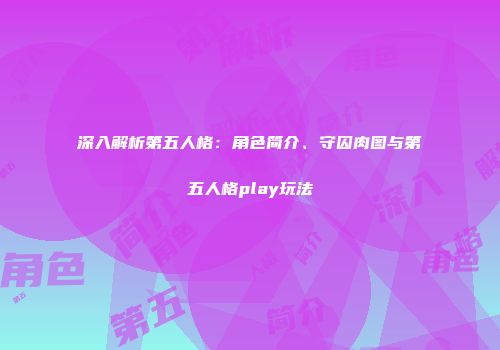 深入解析第五人格：角色简介、守囚肉图与第五人格play玩法