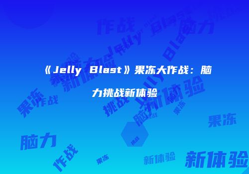 《Jelly Blast》果冻大作战：脑力挑战新体验