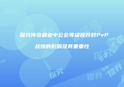 探究传奇霸业中公会等级提升对PvP战绩的影响及其重要性