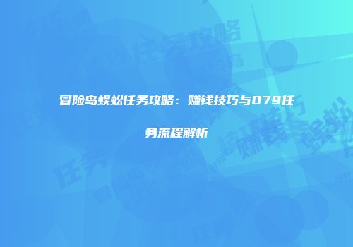 冒险岛蜈蚣任务攻略：赚钱技巧与079任务流程解析