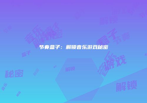 节奏盒子：解锁音乐游戏秘密