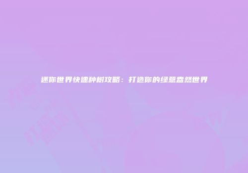 迷你世界快速种树攻略：打造你的绿意盎然世界