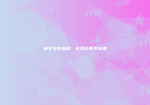新手生存指南：游戏开局不踩雷