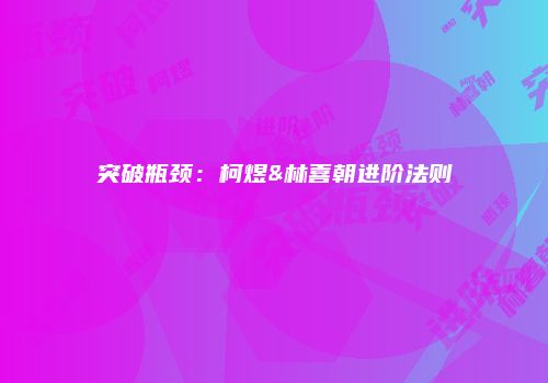 突破瓶颈：柯煜&林喜朝进阶法则
