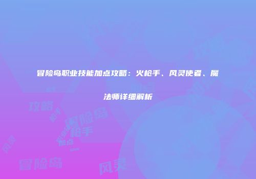 冒险岛职业技能加点攻略：火枪手、风灵使者、魔法师详细解析