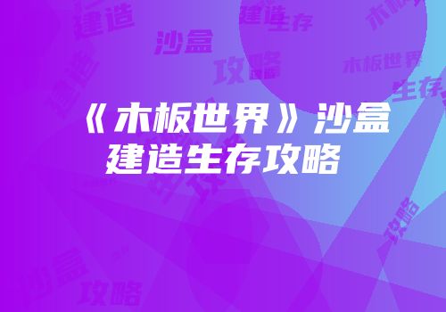 《木板世界》沙盒建造生存攻略