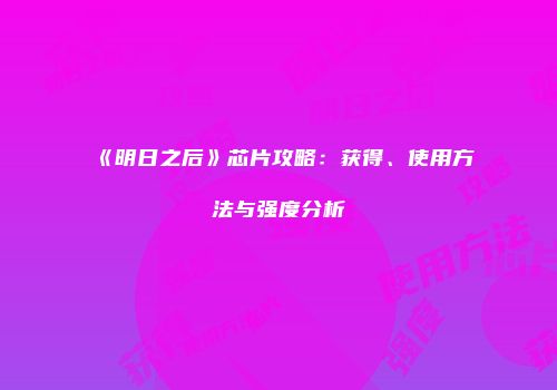《明日之后》芯片攻略：获得、使用方法与强度分析