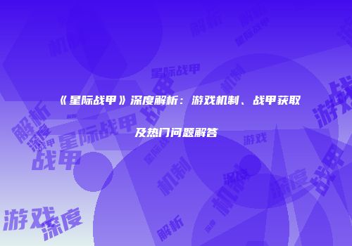 《星际战甲》深度解析：游戏机制、战甲获取及热门问题解答