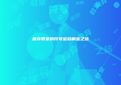 废弃教室的符号密码解密之旅