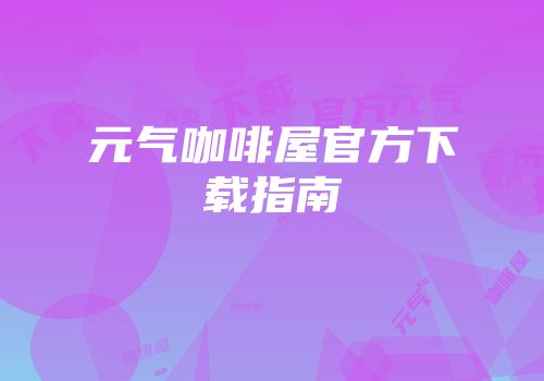 元气咖啡屋官方下载指南
