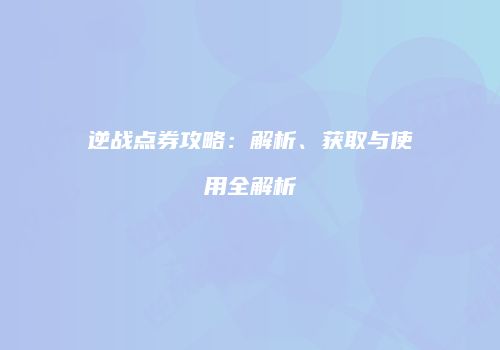 逆战点券攻略：解析、获取与使用全解析