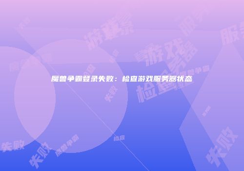 魔兽争霸登录失败：检查游戏服务器状态