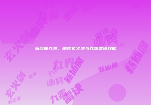 新仙魔九界：幽冥玄火剑与九霄雷诀攻略