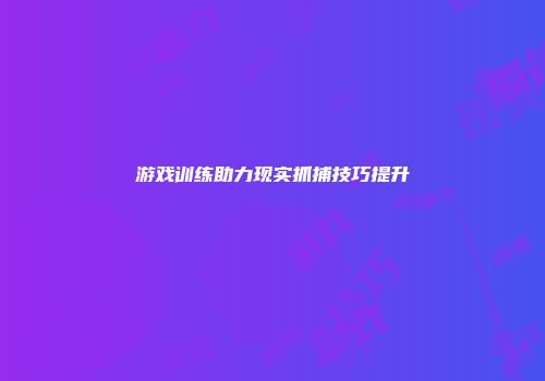 游戏训练助力现实抓捕技巧提升