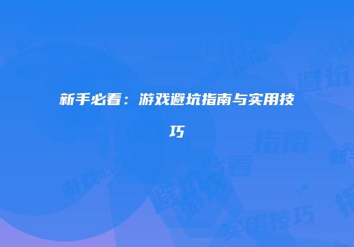 新手必看：游戏避坑指南与实用技巧