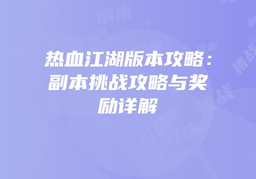 热血江湖版本攻略：副本挑战攻略与奖励详解
