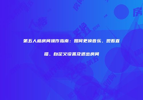第五人格房间操作指南：如何更换音乐、观看直播、自定义设置及退出房间
