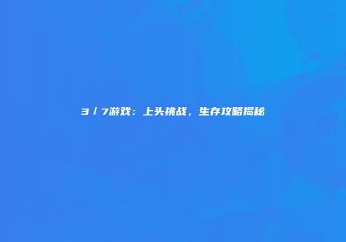 3／7游戏：上头挑战，生存攻略揭秘