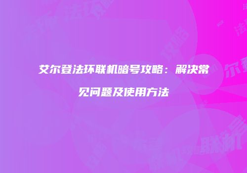 艾尔登法环联机暗号攻略：解决常见问题及使用方法