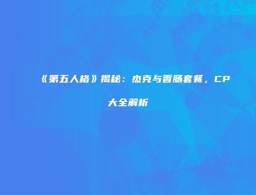 《第五人格》揭秘：杰克与香肠套餐，CP大全解析