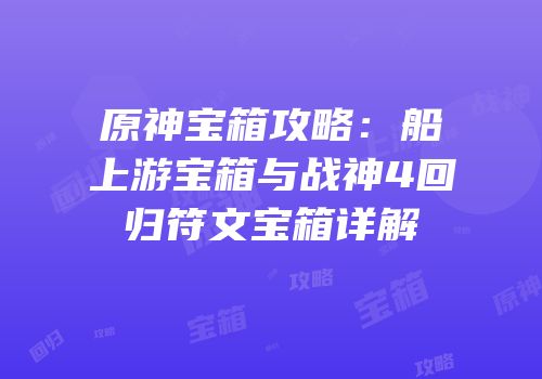 原神宝箱攻略：船上游宝箱与战神4回归符文宝箱详解