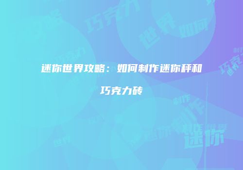 迷你世界攻略：如何制作迷你秤和巧克力砖