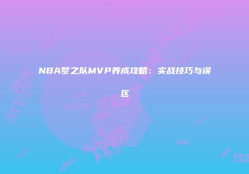 NBA梦之队MVP养成攻略：实战技巧与误区