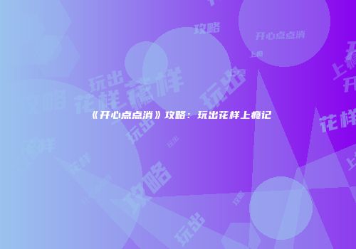 《开心点点消》攻略：玩出花样上瘾记