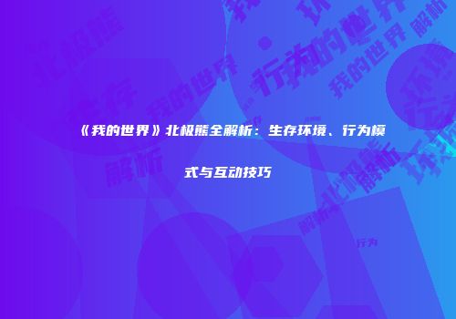 《我的世界》北极熊全解析：生存环境、行为模式与互动技巧