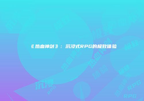 《热血神剑》：沉浸式RPG的极致体验