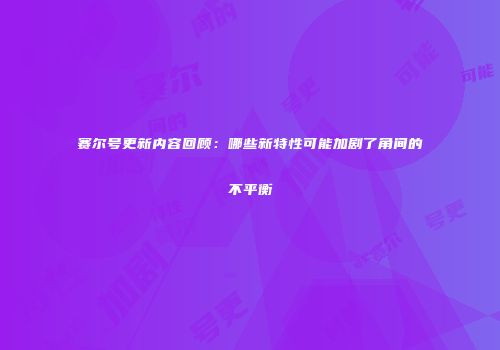赛尔号更新内容回顾：哪些新特性可能加剧了角间的不平衡