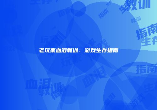 老玩家血泪教训：游戏生存指南