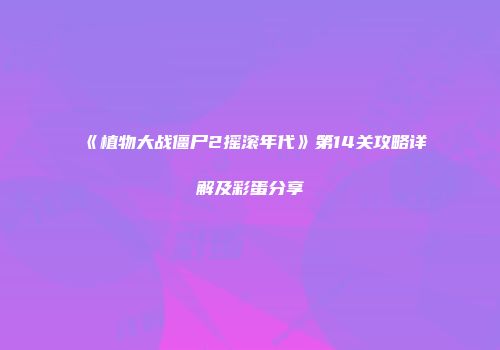 《植物大战僵尸2摇滚年代》第14关攻略详解及彩蛋分享
