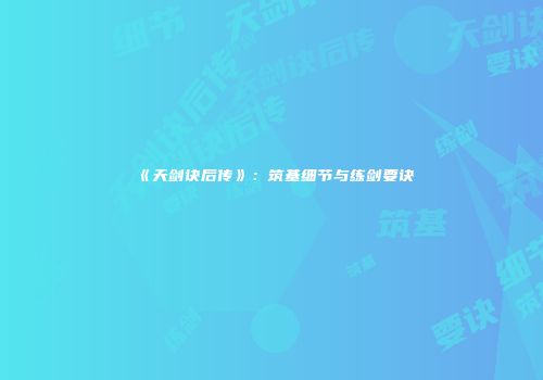 《天剑诀后传》：筑基细节与练剑要诀