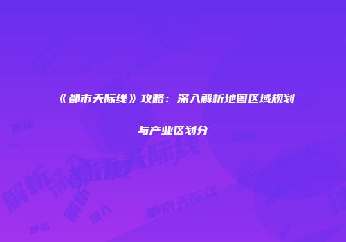 《都市天际线》攻略：深入解析地图区域规划与产业区划分