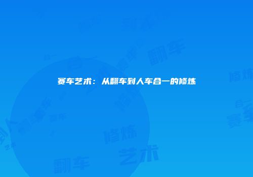 赛车艺术：从翻车到人车合一的修炼