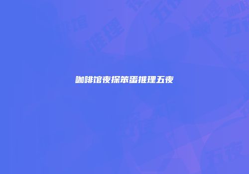 咖啡馆夜探笨蛋推理五夜