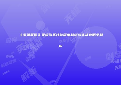 《英雄联盟》无极剑圣技能深度解析与实战攻略全解析