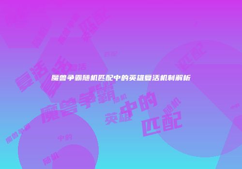 魔兽争霸随机匹配中的英雄复活机制解析