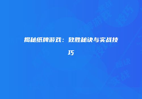 揭秘纸牌游戏：致胜秘诀与实战技巧