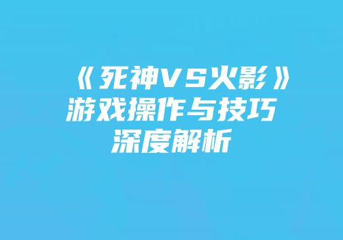 《死神VS火影》游戏操作与技巧深度解析