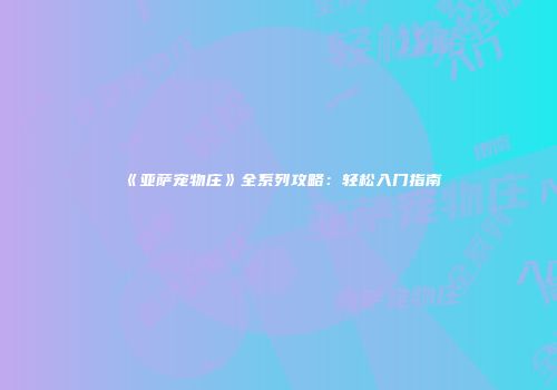 《亚萨宠物庄》全系列攻略：轻松入门指南