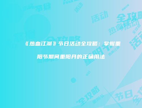 《热血江湖》节日活动全攻略：掌握重阳节期间重阳丹的正确用法