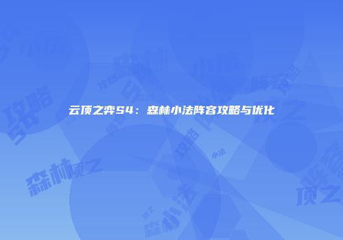 云顶之弈S4：森林小法阵容攻略与优化