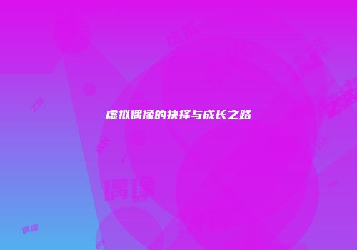 虚拟偶像的抉择与成长之路